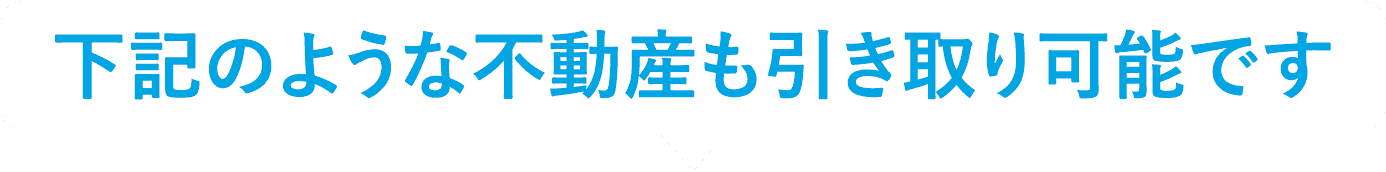 下記のような不動産も引き取り可能です。